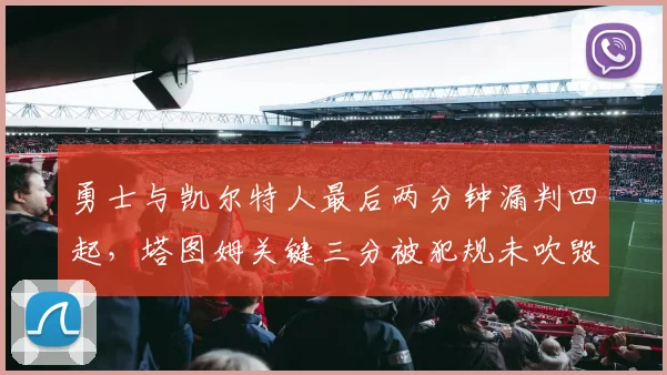 勇士与凯尔特人最后两分钟漏判四起,塔图姆关键三分被犯规未吹毁掉比赛?